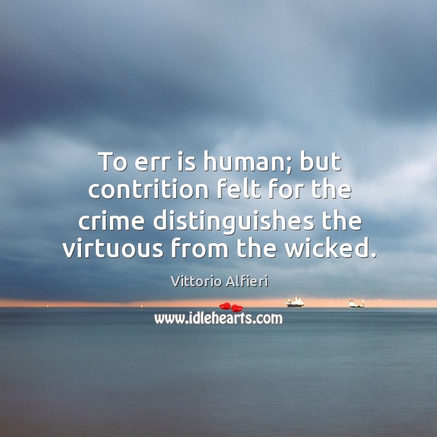 To err is human; but contrition felt for the crime distinguishes the virtuous from the wicked. Vittorio Alfieri Picture Quote