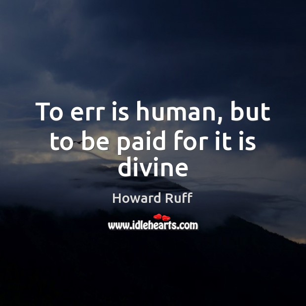 To err is human, but to be paid for it is divine Howard Ruff Picture Quote