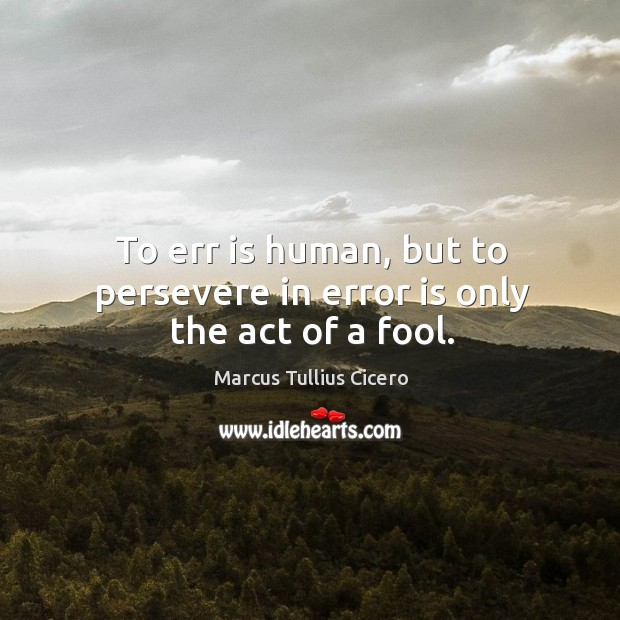 To err is human, but to persevere in error is only the act of a fool. Image