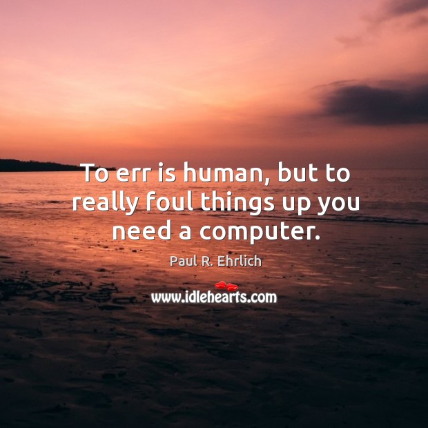 To err is human, but to really foul things up you need a computer. Paul R. Ehrlich Picture Quote