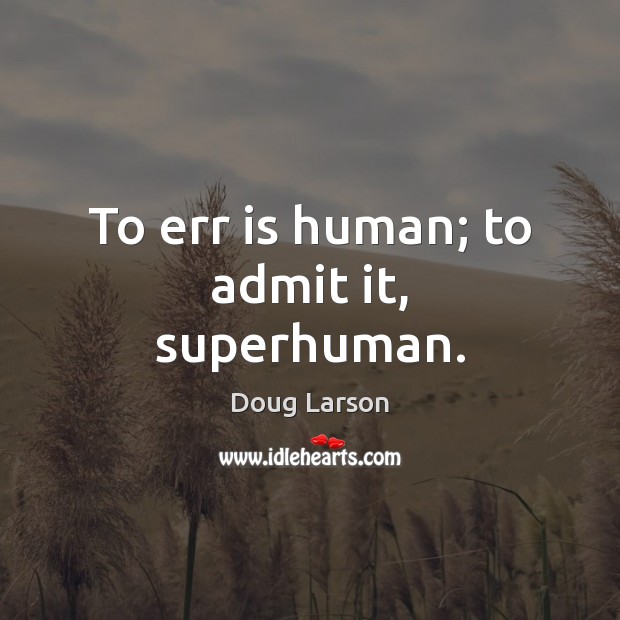 To err is human; to admit it, superhuman. Image