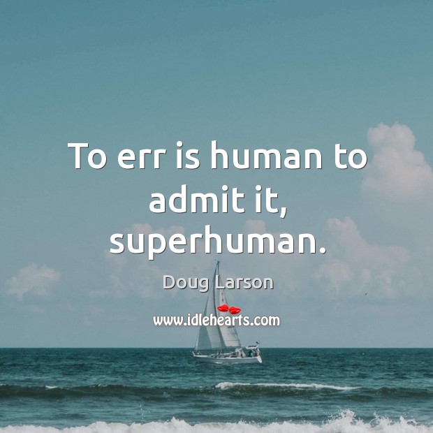 To err is human to admit it, superhuman. Doug Larson Picture Quote