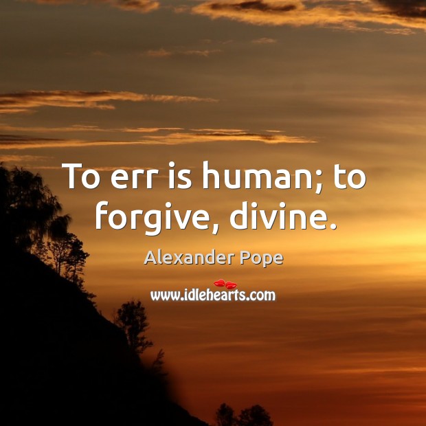 To err is human; to forgive, divine. Alexander Pope Picture Quote