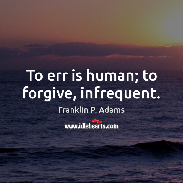 To err is human; to forgive, infrequent. Franklin P. Adams Picture Quote