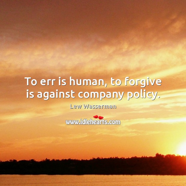 To err is human, to forgive is against company policy. Lew Wasserman Picture Quote
