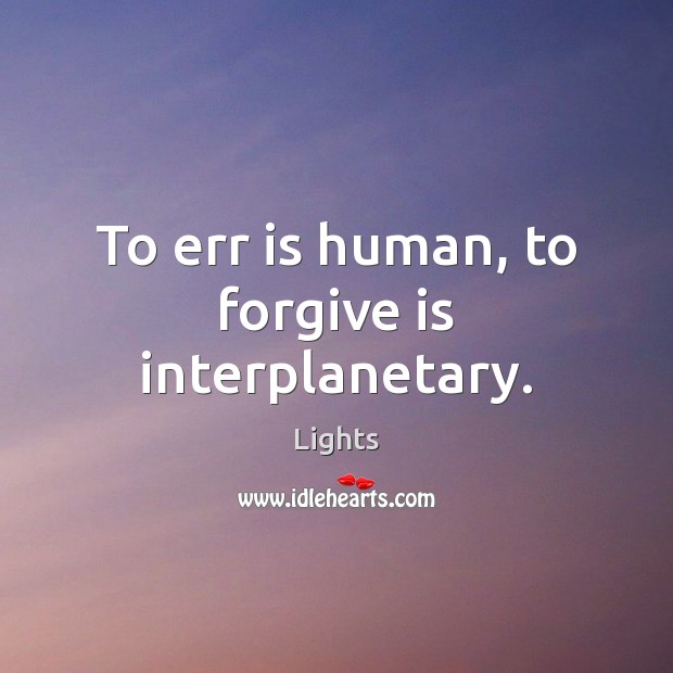 To err is human, to forgive is interplanetary. Lights Picture Quote
