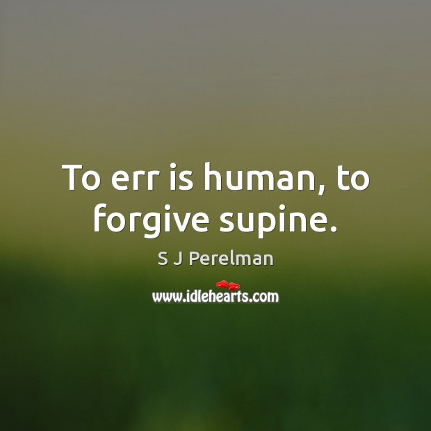 To err is human, to forgive supine. S J Perelman Picture Quote