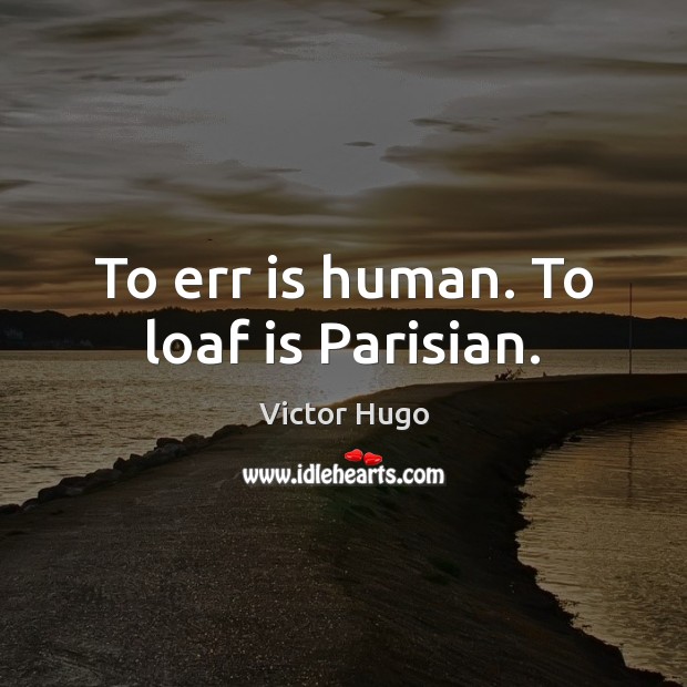 To err is human. To loaf is Parisian. Victor Hugo Picture Quote