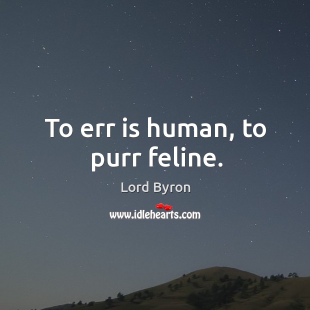 To err is human, to purr feline. Lord Byron Picture Quote