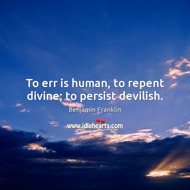 To err is human, to repent divine; to persist devilish. Benjamin Franklin Picture Quote