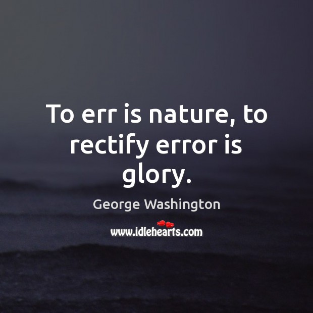 To err is nature, to rectify error is glory. George Washington Picture Quote