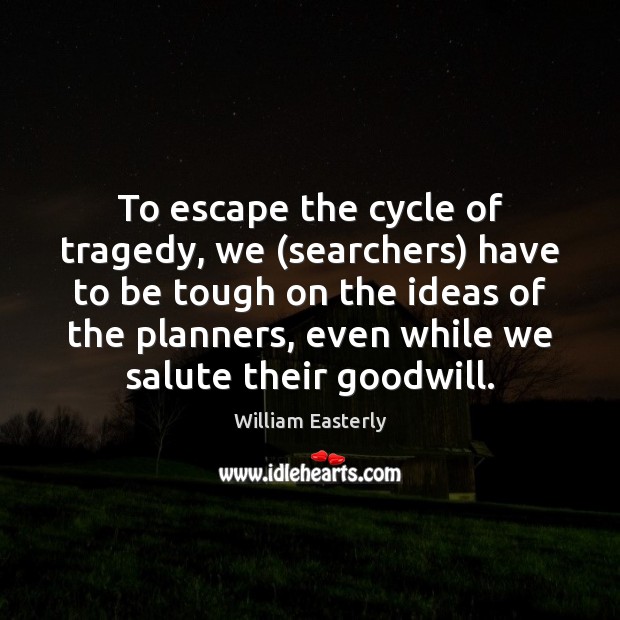 To escape the cycle of tragedy, we (searchers) have to be tough William Easterly Picture Quote