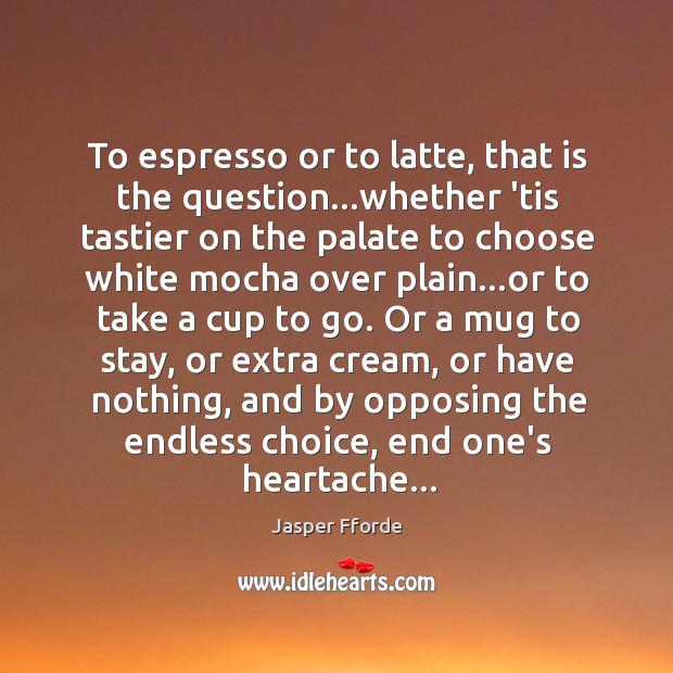 To espresso or to latte, that is the question…whether ’tis tastier Jasper Fforde Picture Quote