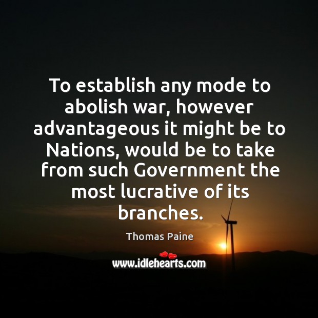 To establish any mode to abolish war, however advantageous it might be to nations Thomas Paine Picture Quote