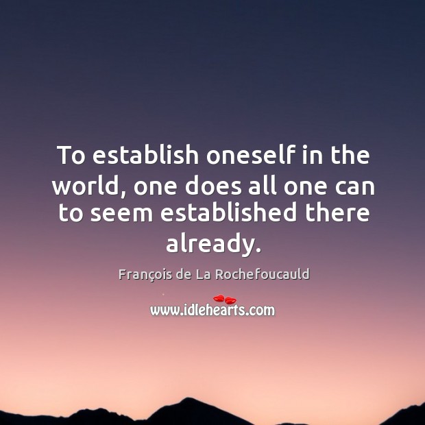 To establish oneself in the world, one does all one can to seem established there already. François de La Rochefoucauld Picture Quote