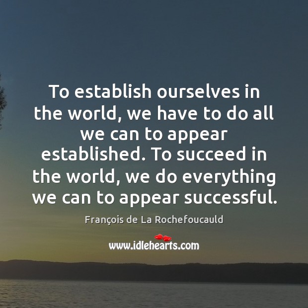 To establish ourselves in the world, we have to do all we François de La Rochefoucauld Picture Quote