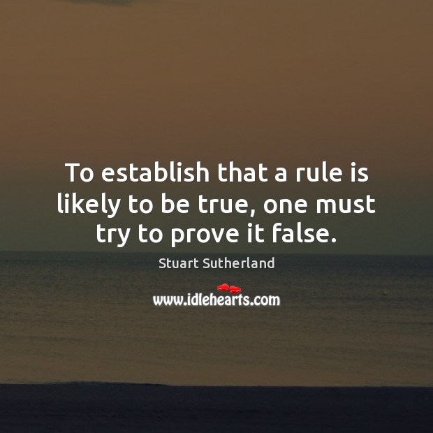 To establish that a rule is likely to be true, one must try to prove it false. Image