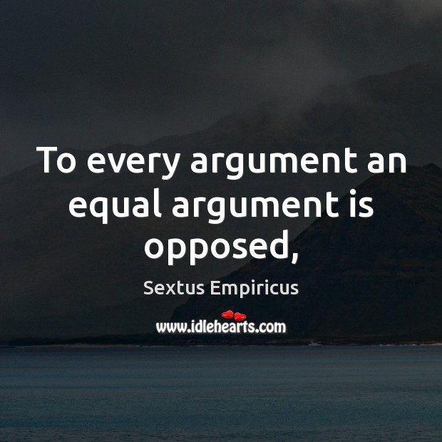 To every argument an equal argument is opposed, Image