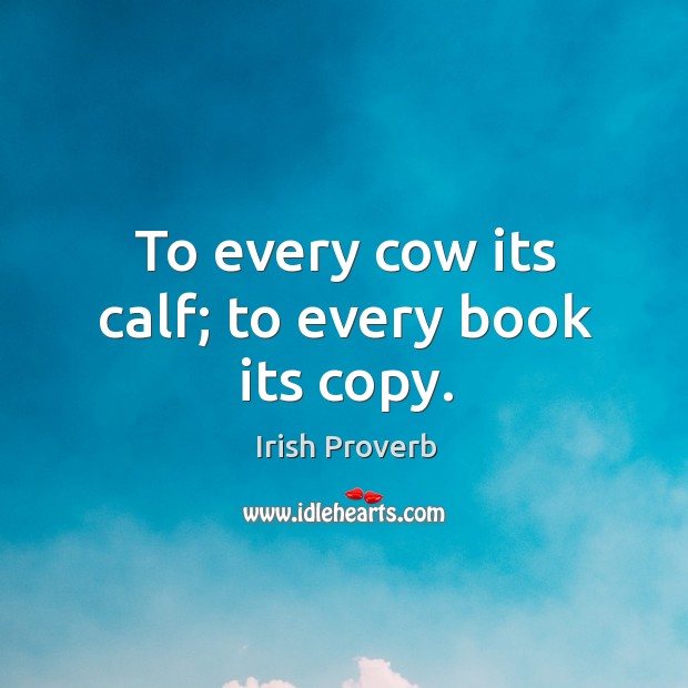 To every cow its calf; to every book its copy. Irish Proverbs Image