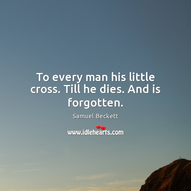 To every man his little cross. Till he dies. And is forgotten. Samuel Beckett Picture Quote