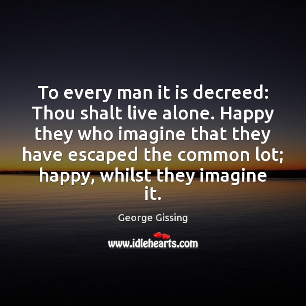 To every man it is decreed: Thou shalt live alone. Happy they 