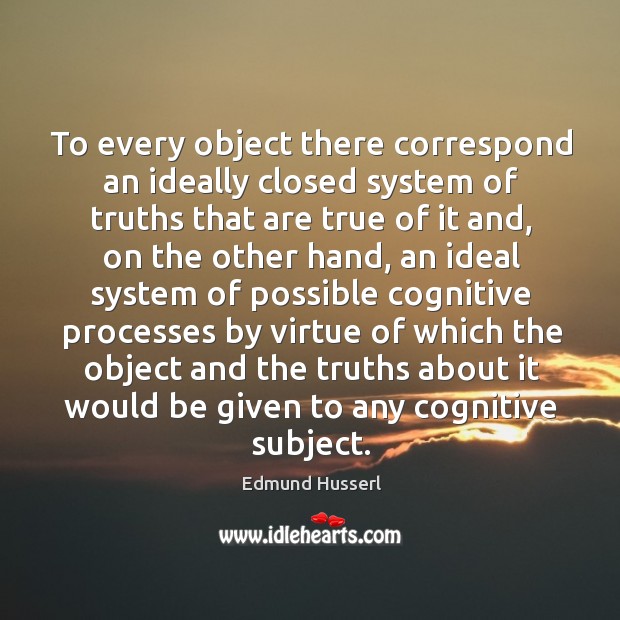To every object there correspond an ideally closed system of truths that are true of it and Edmund Husserl Picture Quote