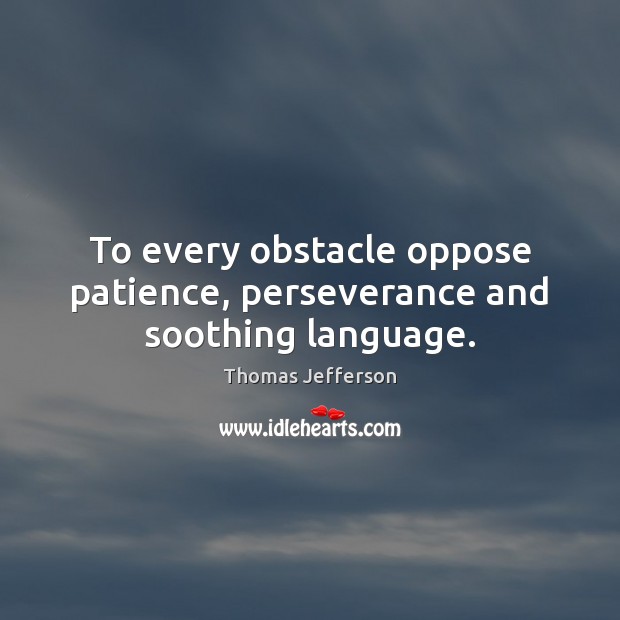 To every obstacle oppose patience, perseverance and soothing language. Image