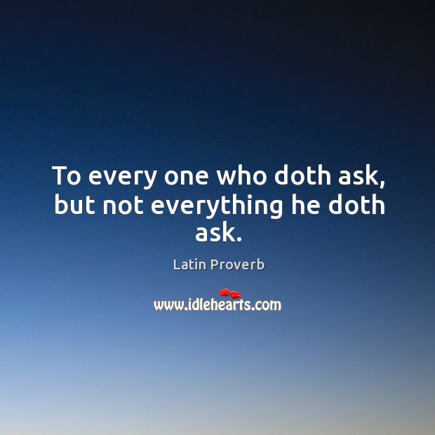 To every one who doth ask, but not everything he doth ask. Image