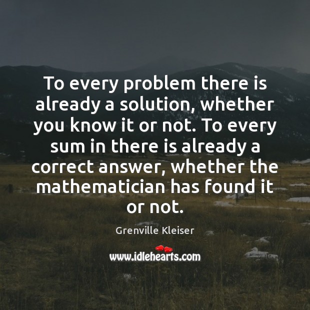 To every problem there is already a solution, whether you know it Grenville Kleiser Picture Quote