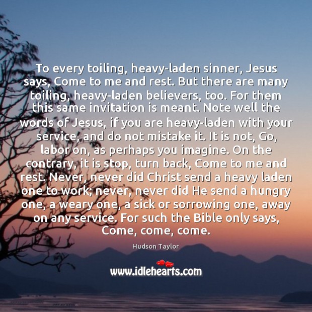 To every toiling, heavy-laden sinner, Jesus says, Come to me and rest. Hudson Taylor Picture Quote