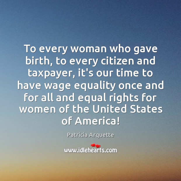 To every woman who gave birth, to every citizen and taxpayer, it’s Patricia Arquette Picture Quote