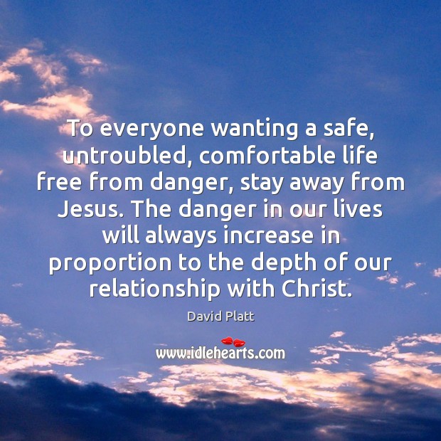 To everyone wanting a safe, untroubled, comfortable life free from danger, stay David Platt Picture Quote