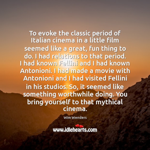 To evoke the classic period of Italian cinema in a little film Wim Wenders Picture Quote