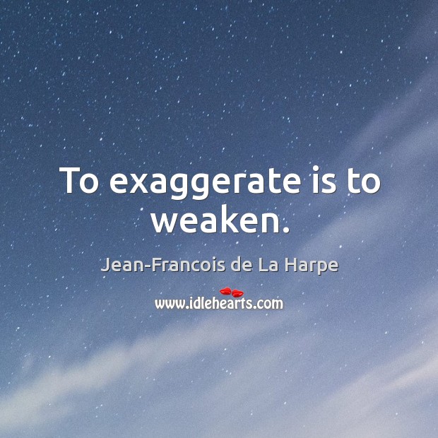 To exaggerate is to weaken. Jean-Francois de La Harpe Picture Quote