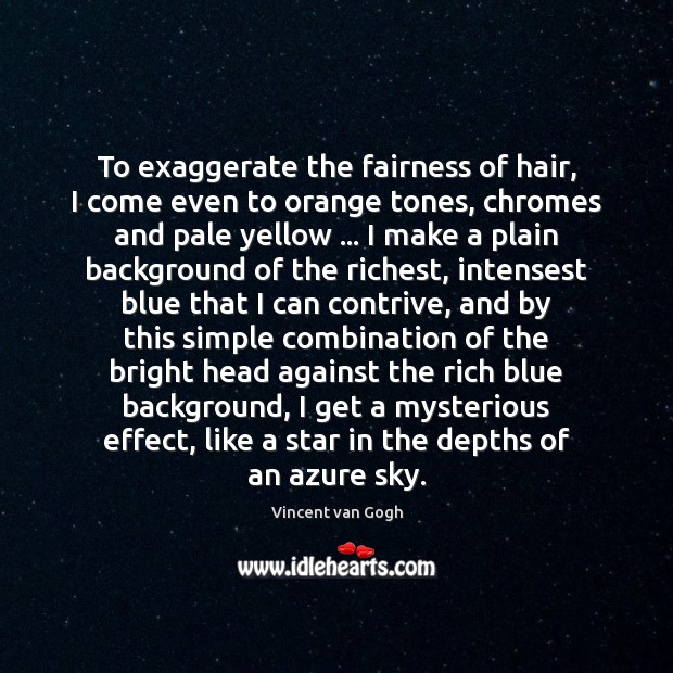 To exaggerate the fairness of hair, I come even to orange tones, Vincent van Gogh Picture Quote