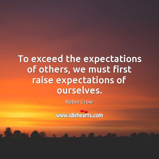 To exceed the expectations of others, we must first raise expectations of ourselves. Robin Crow Picture Quote