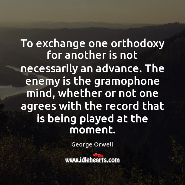 To exchange one orthodoxy for another is not necessarily an advance. The George Orwell Picture Quote