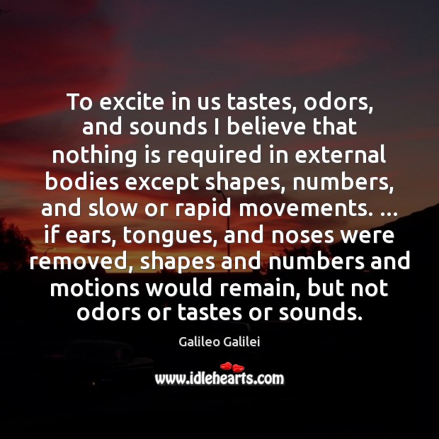 To excite in us tastes, odors, and sounds I believe that nothing Galileo Galilei Picture Quote
