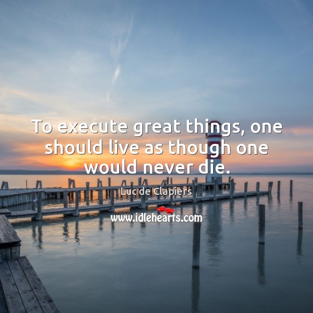 To execute great things, one should live as though one would never die. Execute Quotes Image