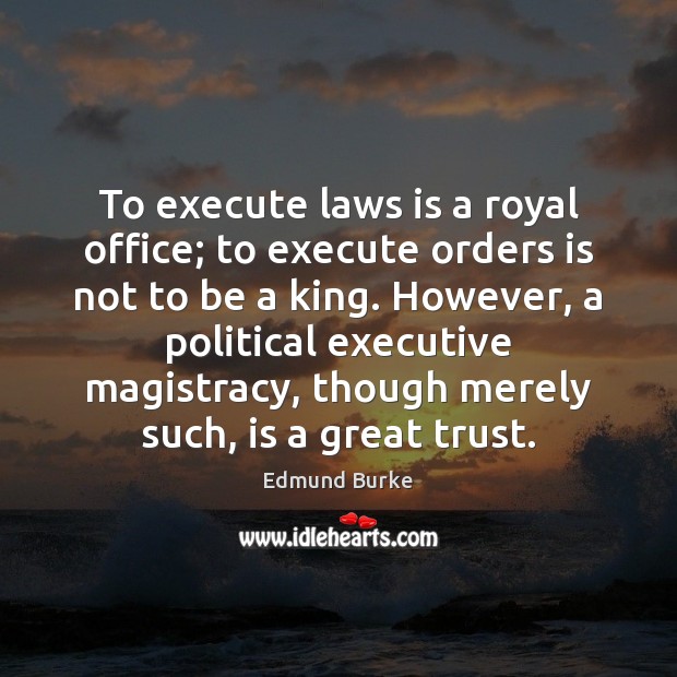 To execute laws is a royal office; to execute orders is not Edmund Burke Picture Quote