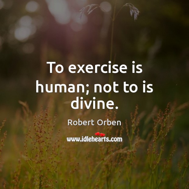 To exercise is human; not to is divine. Image