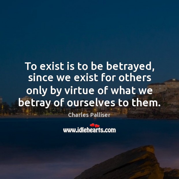To exist is to be betrayed, since we exist for others only Image