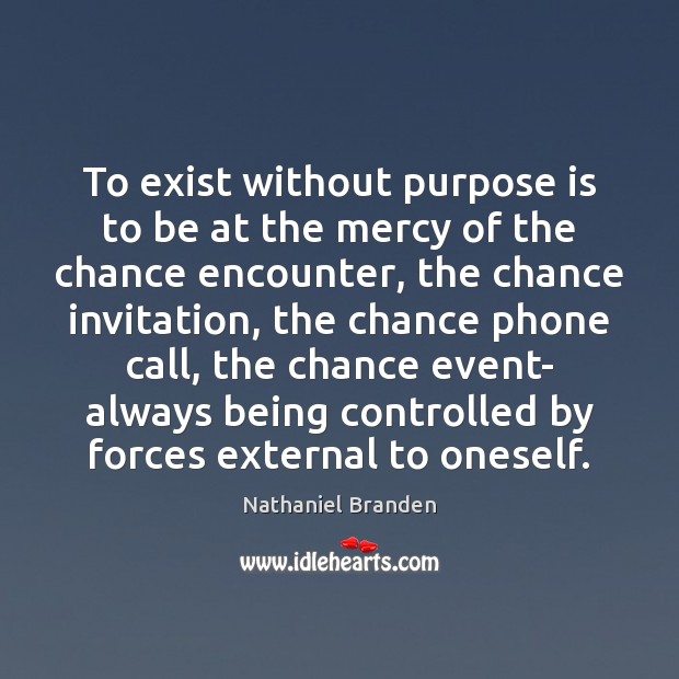 To exist without purpose is to be at the mercy of the Nathaniel Branden Picture Quote