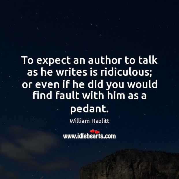 To expect an author to talk as he writes is ridiculous; or William Hazlitt Picture Quote