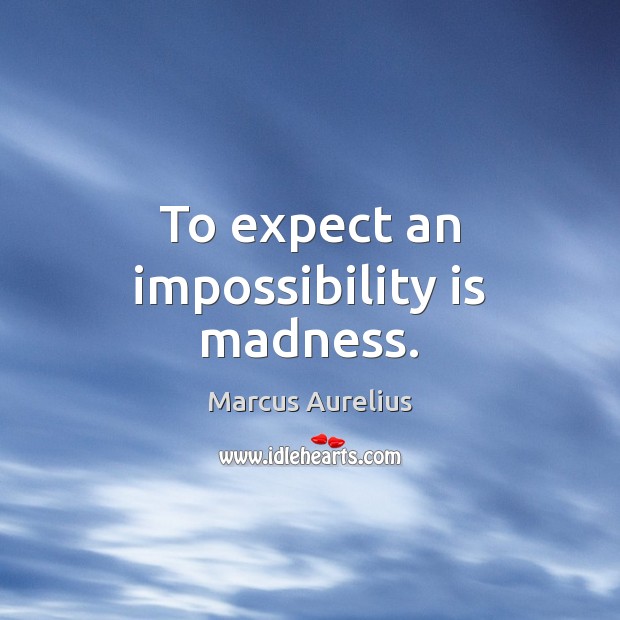 To expect an impossibility is madness. Image