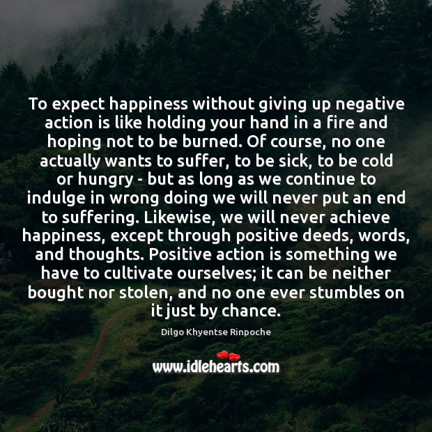 To expect happiness without giving up negative action is like holding your Dilgo Khyentse Rinpoche Picture Quote