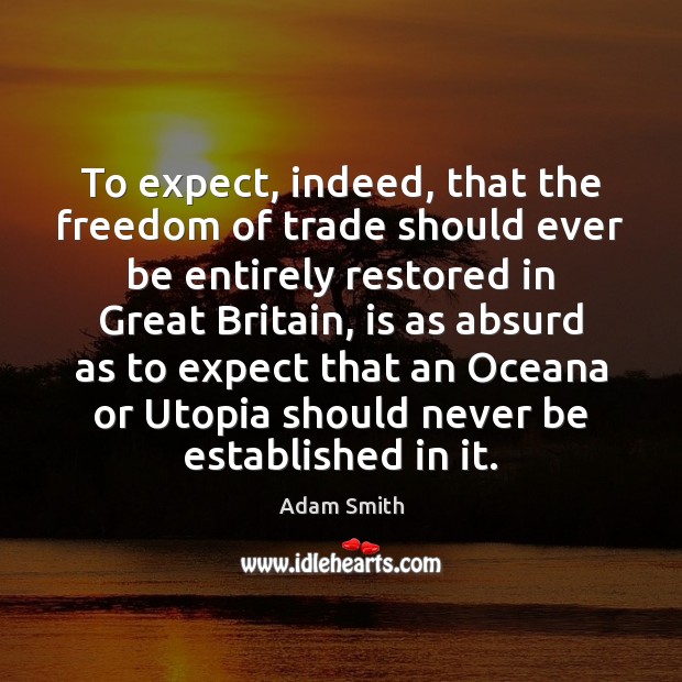 To expect, indeed, that the freedom of trade should ever be entirely Adam Smith Picture Quote