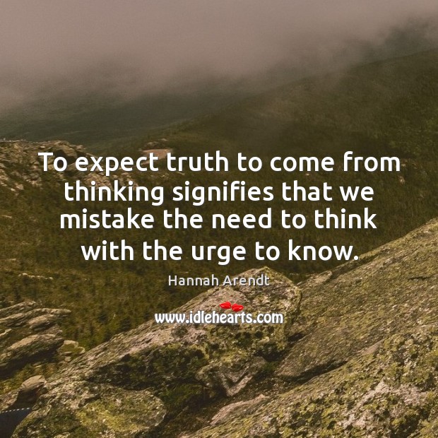 To expect truth to come from thinking signifies that we mistake the Hannah Arendt Picture Quote