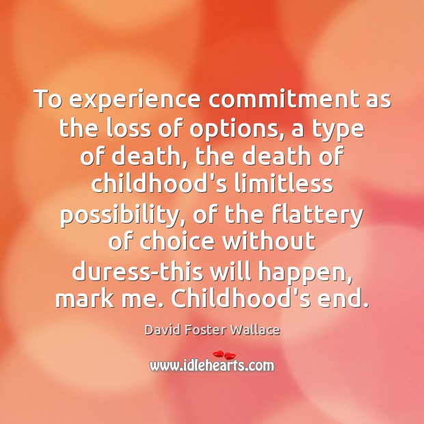 To experience commitment as the loss of options, a type of death, David Foster Wallace Picture Quote