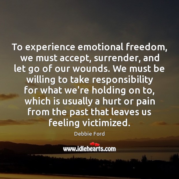 To experience emotional freedom, we must accept, surrender, and let go of Debbie Ford Picture Quote